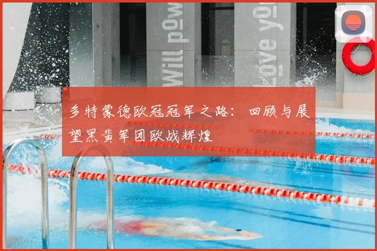 多特蒙德欧冠冠军之路：回顾与展望黑黄军团欧战辉煌