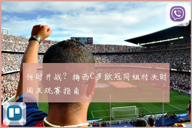 何时开战？梅西C罗欧冠同组对决时间及观赛指南