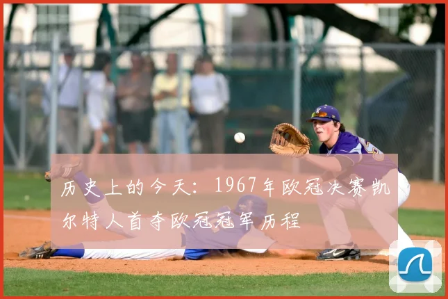 历史上的今天：1967年欧冠决赛凯尔特人首夺欧冠冠军历程