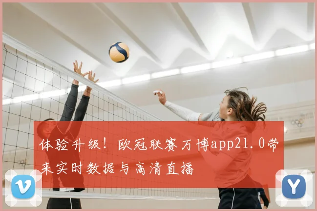 体验升级！欧冠联赛万博app21.0带来实时数据与高清直播
