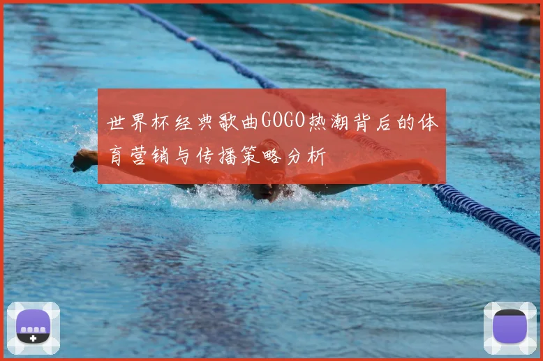 世界杯经典歌曲GOGO热潮背后的体育营销与传播策略分析