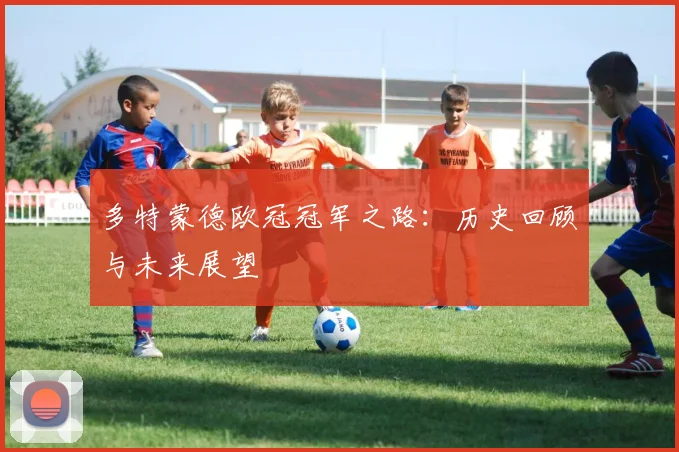 多特蒙德欧冠冠军之路：历史回顾与未来展望