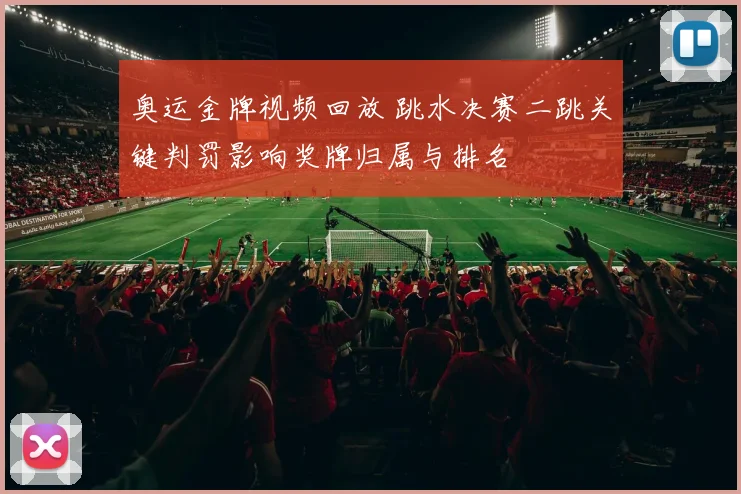 奥运金牌视频回放 跳水决赛二跳关键判罚影响奖牌归属与排名