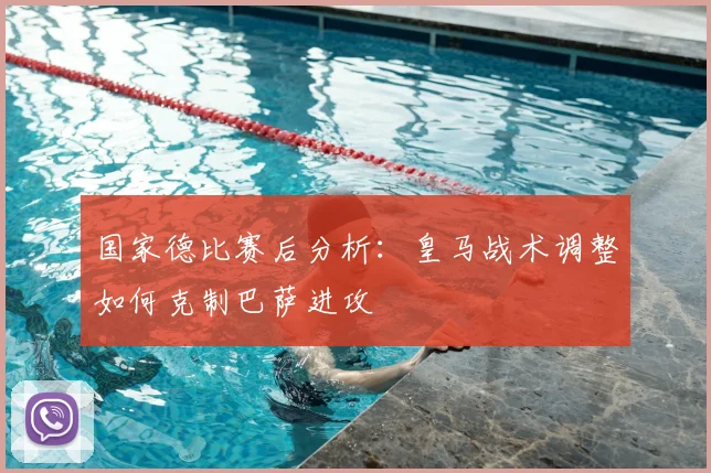 国家德比赛后分析：皇马战术调整如何克制巴萨进攻