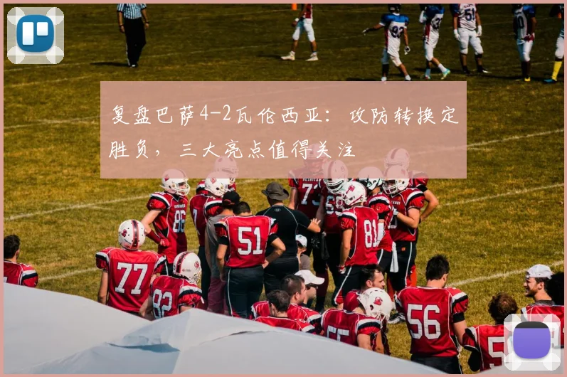 复盘巴萨4-2瓦伦西亚：攻防转换定胜负，三大亮点值得关注