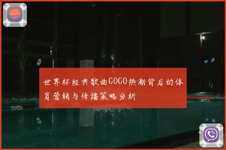世界杯经典歌曲GOGO热潮背后的体育营销与传播策略分析